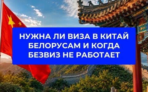 Нужна ли виза в Китай белорусам и когда безвиз не работает